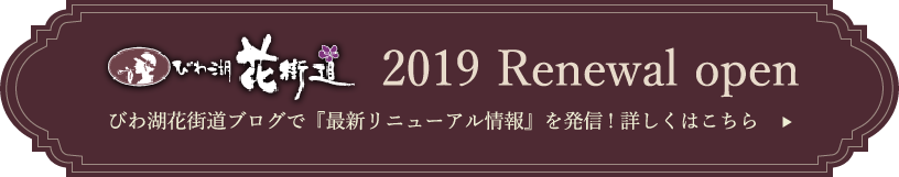 びわ湖花街道 2019 Renewal open びわ湖花街道ブログで『最新リニューアル情報』を発信! 詳しくはこちら